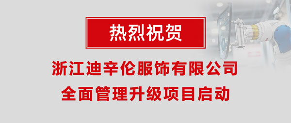 熱烈祝賀浙江迪辛倫服飾有限公司全面管理升級項(xiàng)目啟動(dòng)！