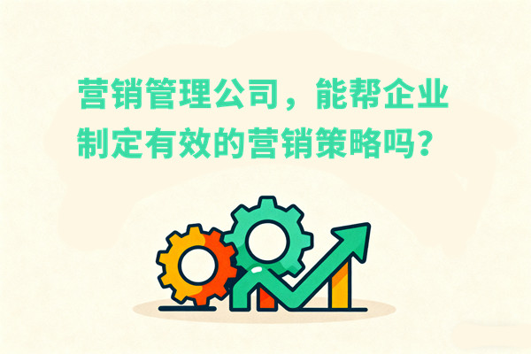 營(yíng)銷(xiāo)管理：營(yíng)銷(xiāo)管理公司，能幫企業(yè)制定有效的營(yíng)銷(xiāo)策略嗎？