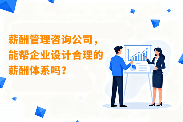薪酬管理：薪酬管理咨詢(xún)公司，能幫企業(yè)設(shè)計(jì)合理的薪酬體系嗎？
