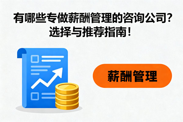 有哪些專做薪酬管理的咨詢公司？選擇與推薦指南！